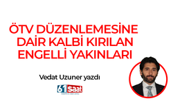 Vedat Uzuner yazdı! ÖTV DÜZENLEMESİNE DAİR KALBİ KIRILAN ENGELLİ YAKINLARI