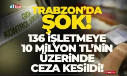 Trabzon'da 136 işletmeye 10 Milyon TL'nin üzerinde ceza kesildi! Şok ayrıntı...