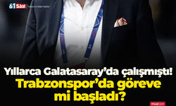 Yıllarca Galatasaray’da çalışmıştı! Trabzonspor’da göreve mi başladı?