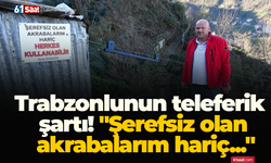 Trabzonlunun teleferik şartı! "Şerefsiz olan akrabalarım hariç...”