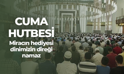 Cuma Hutbesi! Miracın Hediyesi, Dinimizin Direği Namaz