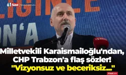 Milletvekili Karaismailoğlu'ndan, CHP Trabzon'a flaş sözler! "Vizyonsuz ve beceriksiz..."