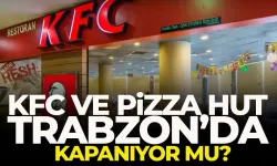 KFC ve Pizza Hut, Trabzon’da kapanıyor mu?