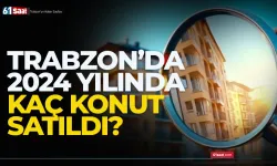 Trabzon'da 2024'te kaç konut satıldı? İşte rakamlar...