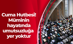 Cuma Hutbesi! Müminin hayatında umutsuzluğa  yer yoktur