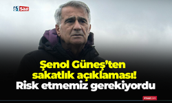 Şenol Güneş’ten sakatlık açıklaması! Risk etmemiz gerekiyordu