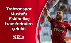 Trabzonspor Mustafa Eskihellaç transferinden çekildi