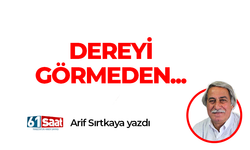 Arif Sırtkaya yazdı! Dereyi görmeden..