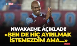 Nwakaeme açıkladı! "Ben de hiç ayrılmak istemezdim ama..."