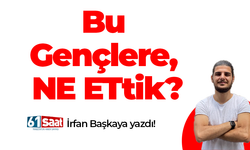 İrfan Başkaya yazdı! Bu Gençlere NE ETtik?