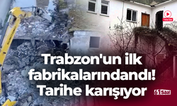 Trabzon'un ilk fabrikalarındandı! Tarihe karışıyor