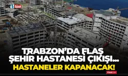 Trabzon'da flaş Şehir Hastanesi çıkışı! Hastaneler kapanacak...