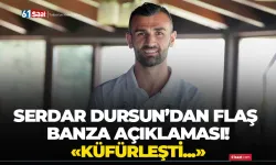 Serdar Dursun’dan Banza için flaş açıklama! Küfürleşti…