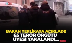 Bakan Yerlikaya açıkladı! 65 terör örgütü üyesi yakalandı...