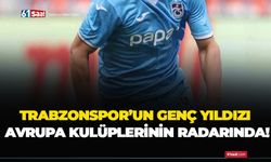 Trabzonspor’un genç yıldızı Avrupa kulüplerinin radarında!