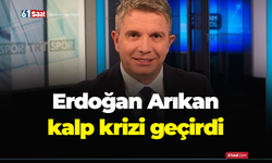 Erdoğan Arıkan kalp krizi geçirdi