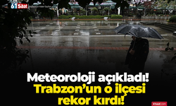 Meteoroloji açıkladı! Trabzon’un o ilçesi rekor kırdı!