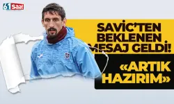 Savic'ten beklenen mesaj! "Artık hazırım..."