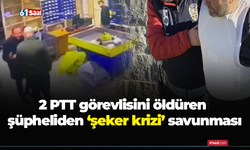 2 PTT görevlisini öldüren şüpheliden ‘şeker krizi’ savunması