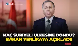 Bakan Yerlikaya açıkladı! Kaç Suriyeli ülkesine döndü?