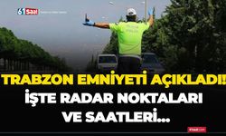 Trabzon emniyeti açıkladı! İşte radar noktaları ve saatleri…