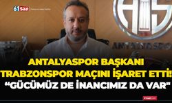 Antalyaspor Başkanı Trabzonspor maçını işaret etti! “Gücümüz de inancımız da var"