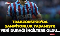 Trabzonspor’da şampiyonluk yaşamıştı! Yeni durağı İngiltere oldu…