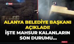 Alanya Belediye Başkanı açıkladı! İşte mahsur kalanların son durumu…