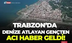 Trabzon'da denize atlayan gençten acı haber