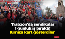 Trabzon'da sendikalar 1 günlük iş bıraktı! Kırmızı kart gösterdiler