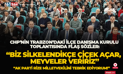 CHP’nin Trabzon’daki İlçe Danışma Kurulu Toplantısında flaş sözler: “Biz silkelendikçe çiçek açar, meyveler veririz”