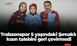 Trabzonspor 5 yaşındaki Şırnaklı kızın talebini geri çevirmedi