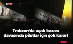 Trabzon'da uçak kazası davasında pilotlar için şok karar!