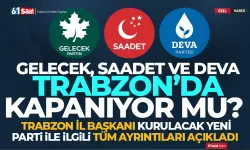 Gelecek, Saadet ve DEVA Partisi Trabzon'da kapanacak mı? İl Başkanı açıkladı...