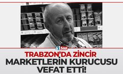 Trabzon'da zincir marketlerin kurucusu vefat etti