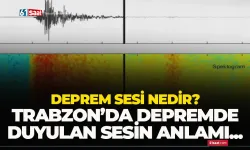 Deprem sesi nedir, neden meydana gelir? Trabzon'da deprem anında duyulan sesin anlamı nedir?