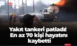 Yakıt tankeri patladı! En az 70 kişi hayatını kaybetti