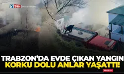 Trabzon'da evde çıkan yangın korku dolu anlar yaşattı!