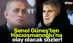 Şenol Güneş'ten Hacıosmanoğlu'na olay olacak sözler!