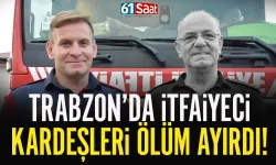 Trabzon’da İtfaiyeci kardeşleri ölüm ayırdı…