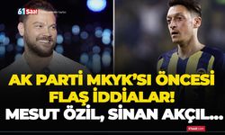 AK Parti MKYK’sı öncesi flaş iddialar! Mesut Özil, Sinan Akçıl…