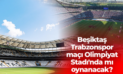 Beşiktaş - Trabzonspor maçı Olimpiyat Stadı'nda mı oynanacak?