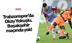 Trabzonspor’da  Okay Yokuşlu,  Başakşehir  maçında yok!