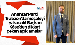 Anahtar Parti Trabzon’da meşaleyi yakacak! Başkan Köse’den dikkat çeken açıklamalar