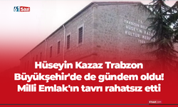 Hüseyin Kazaz Trabzon Büyükşehir'de de gündem oldu! Milli Emlak'ın tavrı rahatsız etti