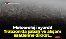 Meteoroloji uyardı! Trabzon'da sabah ve akşam saatlerine dikkat...