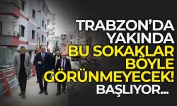 Trabzon'da bu sokaklar artık böyle görünmeyecek.. Başlıyor...