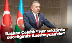 Başkan Çelebi: "Her sektörde önceliğimiz Azerbaycan’dır"