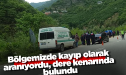 Bölgemizde kayıp olarak aranıyordu, dere kenarında bulundu