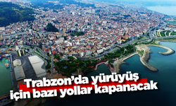 Trabzon’da yürüyüş için bazı yollar kapanacak